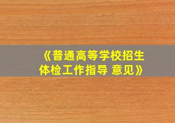 《普通高等学校招生体检工作指导 意见》